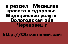  в раздел : Медицина, красота и здоровье » Медицинские услуги . Вологодская обл.,Череповец г.